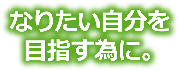 なりたい自分を目指す為に